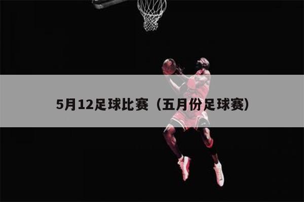 5月12足球比赛（五月份足球赛）