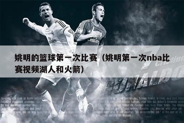 姚明的篮球第一次比赛（姚明第一次nba比赛视频湖人和火箭）