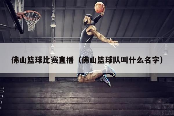 佛山篮球比赛直播（佛山篮球队叫什么名字）