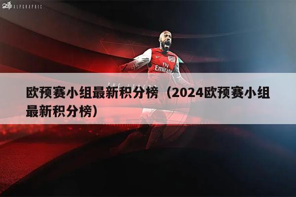欧预赛小组最新积分榜（2024欧预赛小组最新积分榜）
