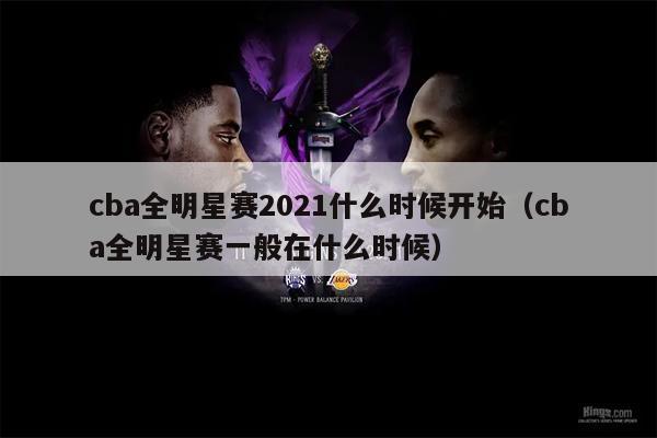 cba全明星赛2021什么时候开始（cba全明星赛一般在什么时候）