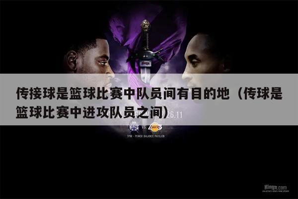 传接球是篮球比赛中队员间有目的地（传球是篮球比赛中进攻队员之间）