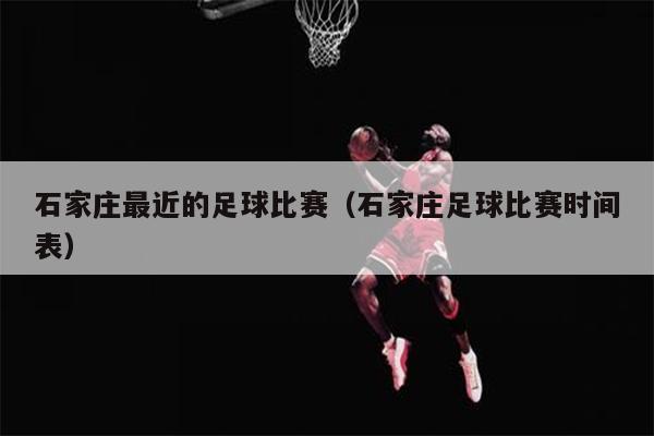 石家庄最近的足球比赛（石家庄足球比赛时间表）