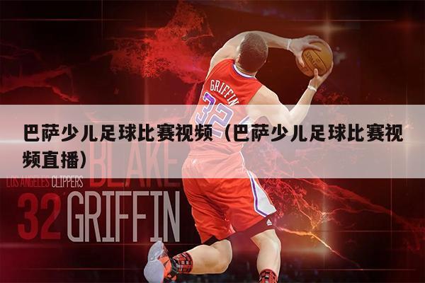 巴萨少儿足球比赛视频（巴萨少儿足球比赛视频直播）