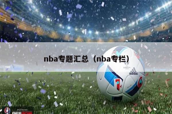 nba专题汇总（nba专栏）