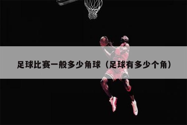 足球比赛一般多少角球（足球有多少个角）
