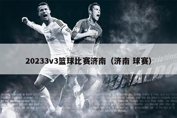 20233v3篮球比赛济南（济南 球赛）