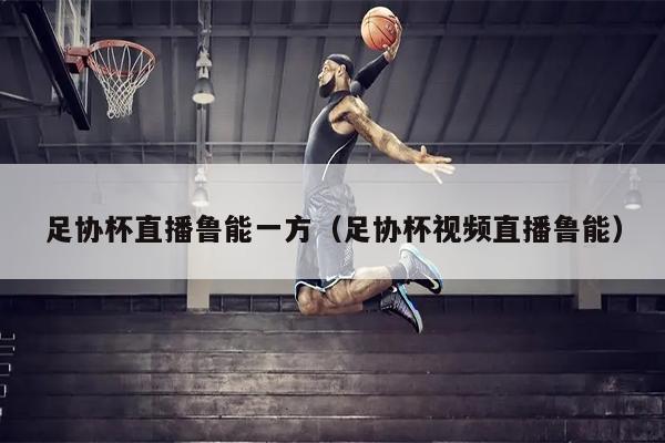 足协杯直播鲁能一方（足协杯视频直播鲁能）