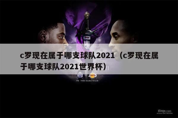 c罗现在属于哪支球队2021（c罗现在属于哪支球队2021世界杯）