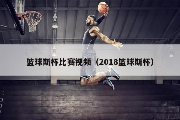 篮球斯杯比赛视频（2018篮球斯杯）