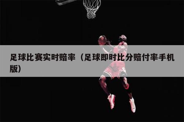足球比赛实时赔率（足球即时比分赔付率手机版）