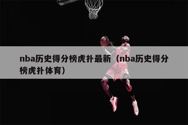 nba历史得分榜虎扑最新（nba历史得分榜虎扑体育）