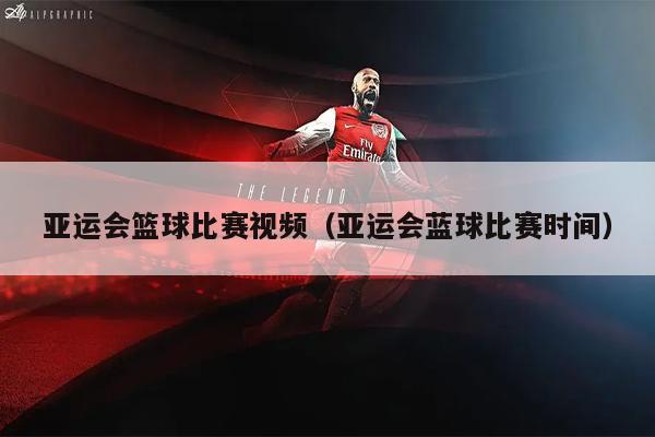 亚运会篮球比赛视频（亚运会蓝球比赛时间）