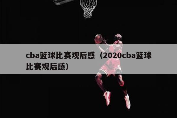 cba篮球比赛观后感（2020cba篮球比赛观后感）