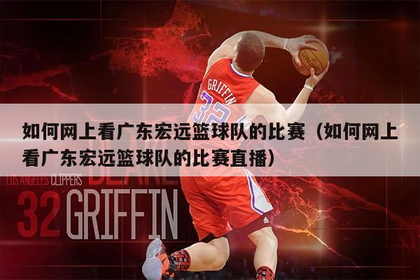 如何网上看广东宏远篮球队的比赛（如何网上看广东宏远篮球队的比赛直播）