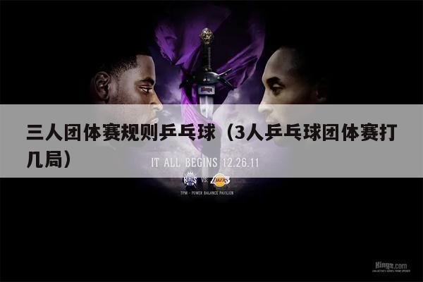 三人团体赛规则乒乓球（3人乒乓球团体赛打几局）