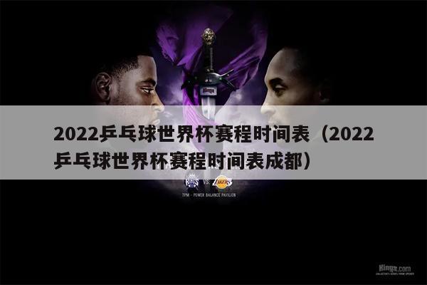 2022乒乓球世界杯赛程时间表（2022乒乓球世界杯赛程时间表成都）