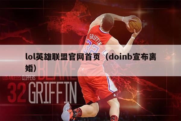 lol英雄联盟官网首页（doinb宣布离婚）