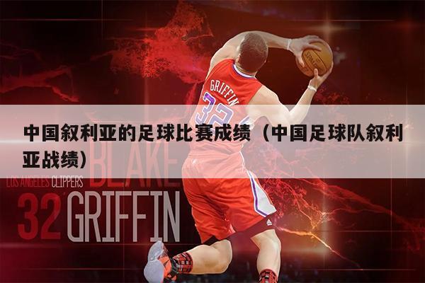 中国叙利亚的足球比赛成绩（中国足球队叙利亚战绩）
