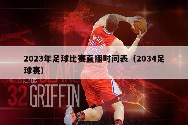 2023年足球比赛直播时间表（2034足球赛）