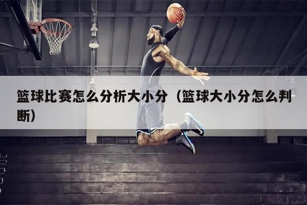篮球比赛怎么分析大小分（篮球大小分怎么判断）