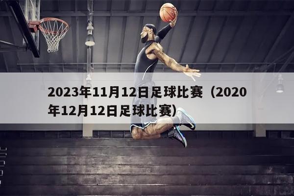 2023年11月12日足球比赛（2020年12月12日足球比赛）