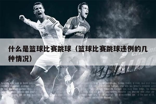 什么是篮球比赛跳球（篮球比赛跳球违例的几种情况）