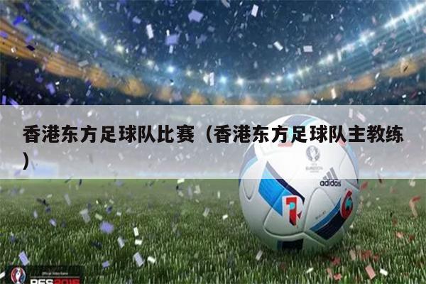 香港东方足球队比赛（香港东方足球队主教练）