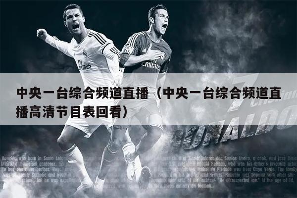 中央一台综合频道直播（中央一台综合频道直播高清节目表回看）