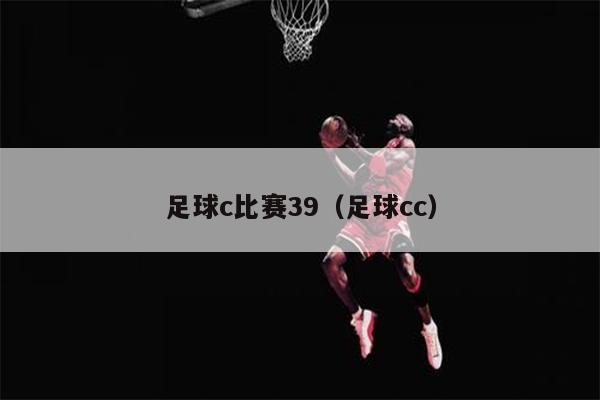 足球c比赛39（足球cc）
