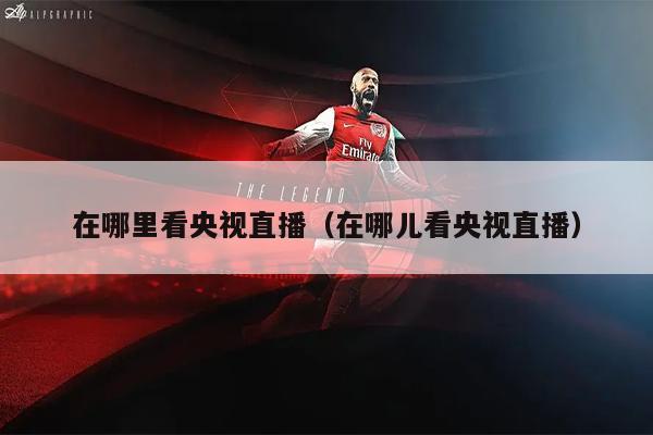 在哪里看央视直播（在哪儿看央视直播）