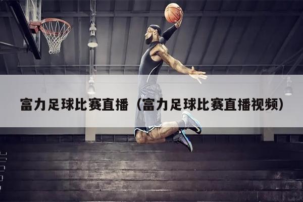 富力足球比赛直播（富力足球比赛直播视频）