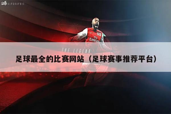 足球最全的比赛网站（足球赛事推荐平台）