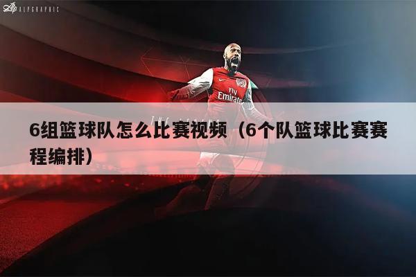 6组篮球队怎么比赛视频（6个队篮球比赛赛程编排）