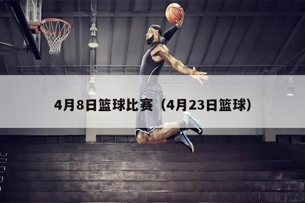 4月8日篮球比赛（4月23日篮球）