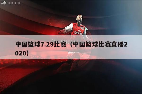 中国篮球7.29比赛（中国篮球比赛直播2020）