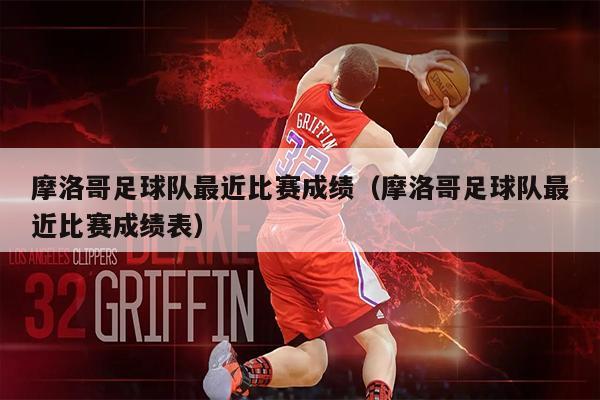 摩洛哥足球队最近比赛成绩（摩洛哥足球队最近比赛成绩表）