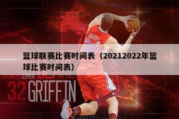 篮球联赛比赛时间表（20212022年篮球比赛时间表）