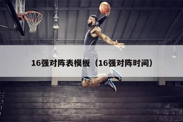 16强对阵表模板（16强对阵时间）