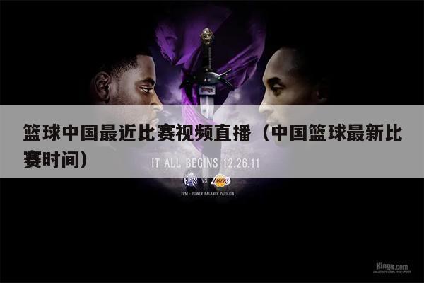 篮球中国最近比赛视频直播（中国篮球最新比赛时间）