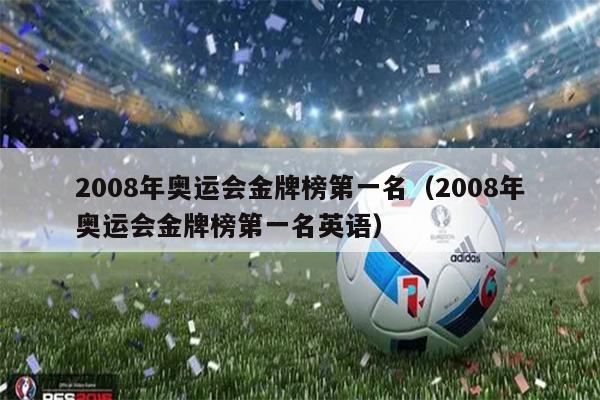 2008年奥运会金牌榜第一名（2008年奥运会金牌榜第一名英语）