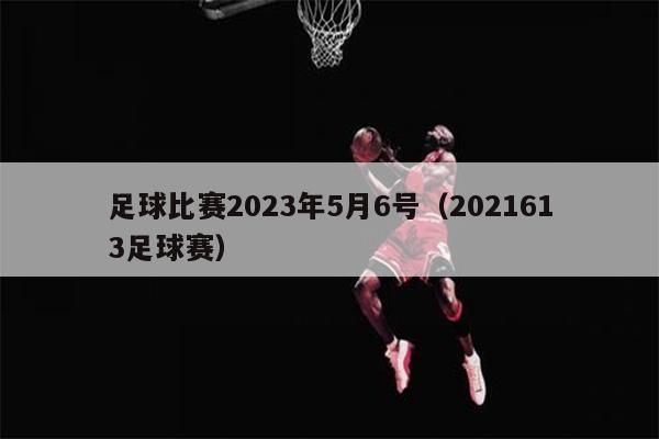 足球比赛2023年5月6号（2021613足球赛）