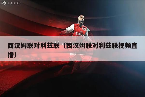 西汉姆联对利兹联（西汉姆联对利兹联视频直播）
