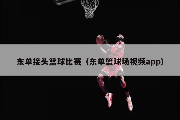 东单接头篮球比赛（东单篮球场视频app）