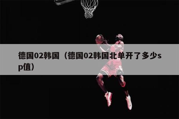 德国02韩国（德国02韩国北单开了多少sp值）
