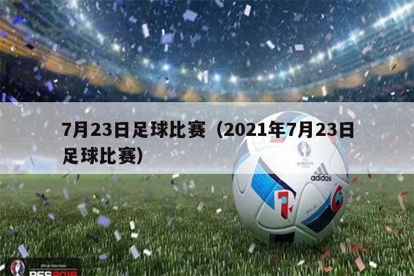 7月23日足球比赛（2021年7月23日足球比赛）