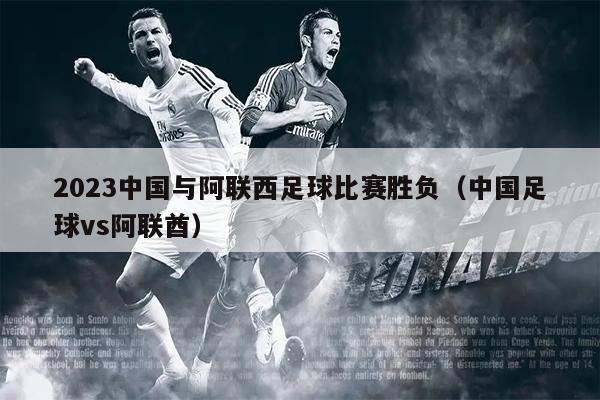 2023中国与阿联西足球比赛胜负（中国足球vs阿联酋）