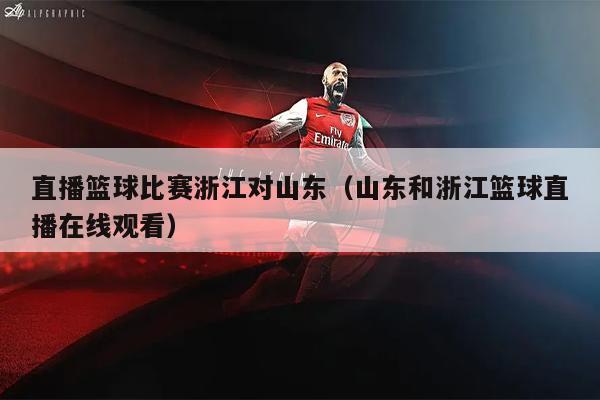 直播篮球比赛浙江对山东（山东和浙江篮球直播在线观看）