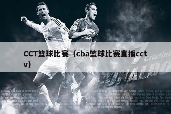 CCT篮球比赛（cba篮球比赛直播cctv）
