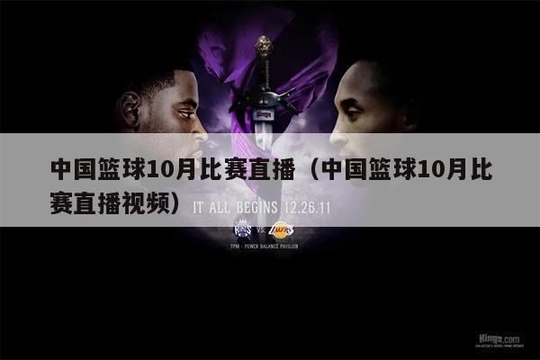 中国篮球10月比赛直播（中国篮球10月比赛直播视频）
